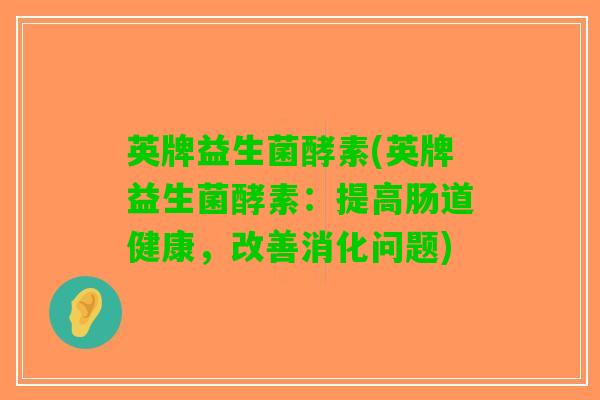 英牌益生菌酵素(英牌益生菌酵素：提高肠道健康，改善消化问题)