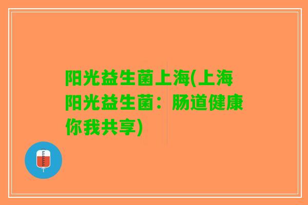 阳光益生菌上海(上海阳光益生菌：肠道健康你我共享)