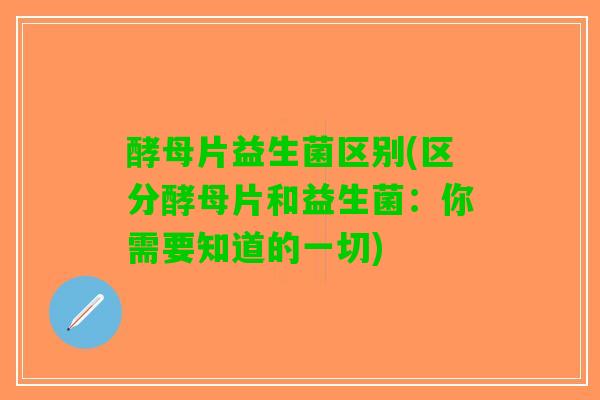 酵母片益生菌区别(区分酵母片和益生菌：你需要知道的一切)