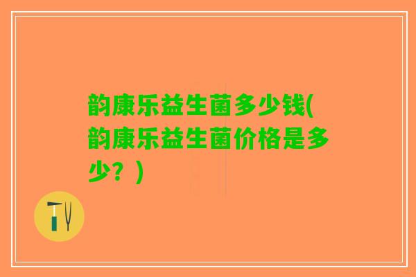 韵康乐益生菌多少钱(韵康乐益生菌价格是多少？)