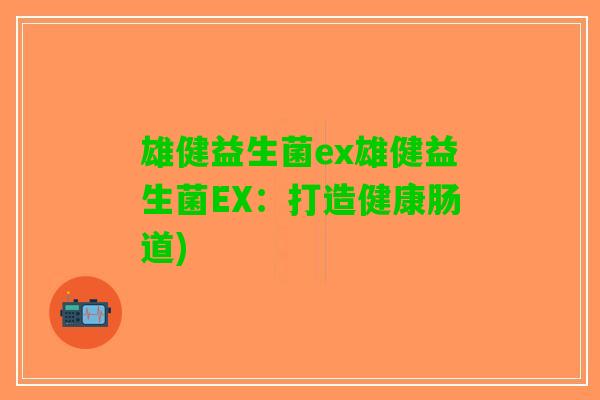 雄健益生菌ex雄健益生菌EX：打造健康肠道)