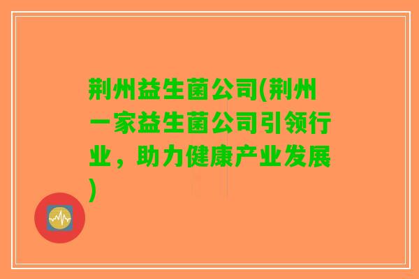 荆州益生菌公司(荆州一家益生菌公司引领行业，助力健康产业发展)