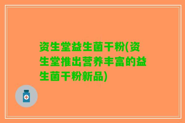 资生堂益生菌干粉(资生堂推出营养丰富的益生菌干粉新品)