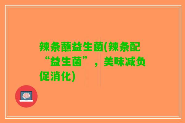 辣条蘸益生菌(辣条配“益生菌”，美味减负促消化)