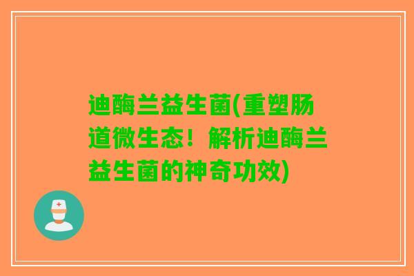 迪酶兰益生菌(重塑肠道微生态！解析迪酶兰益生菌的神奇功效)