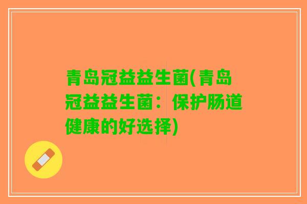 青岛冠益益生菌(青岛冠益益生菌：保护肠道健康的好选择)