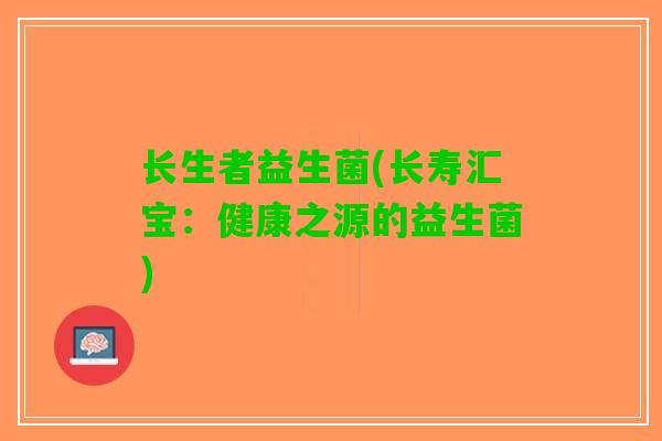 长生者益生菌(长寿汇宝：健康之源的益生菌)