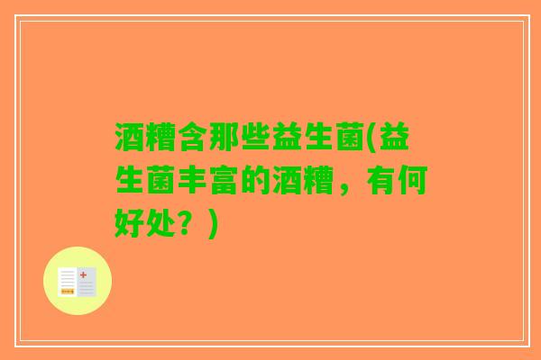 酒糟含那些益生菌(益生菌丰富的酒糟，有何好处？)