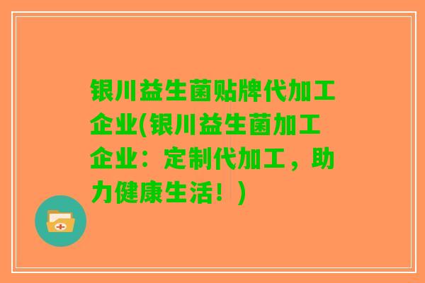 银川益生菌贴牌代加工企业(银川益生菌加工企业：定制代加工，助力健康生活！)