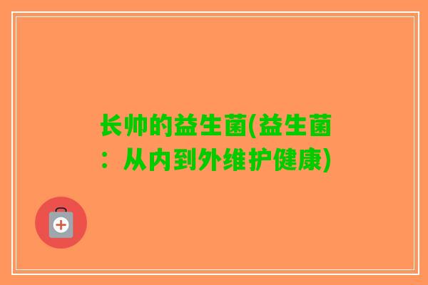 长帅的益生菌(益生菌：从内到外维护健康)