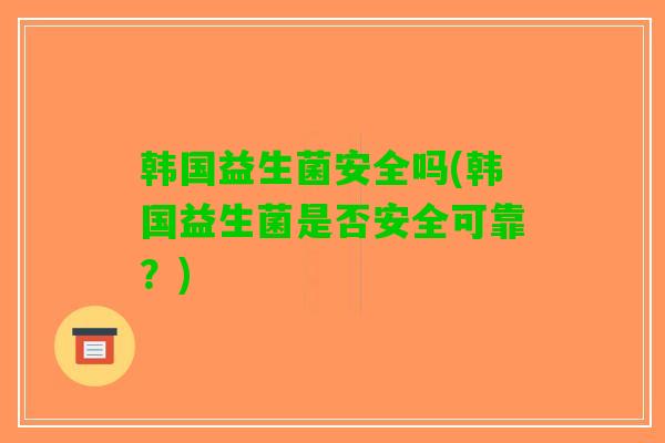韩国益生菌安全吗(韩国益生菌是否安全可靠？)