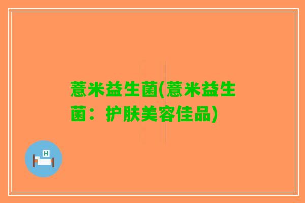薏米益生菌(薏米益生菌：护肤美容佳品)
