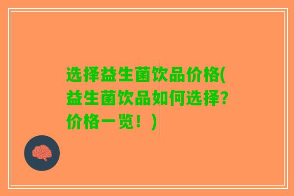 选择益生菌饮品价格(益生菌饮品如何选择？价格一览！)