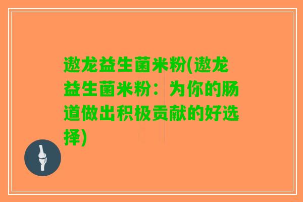 遨龙益生菌米粉(遨龙益生菌米粉：为你的肠道做出积极贡献的好选择)