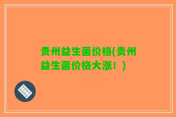 贵州益生菌价格(贵州益生菌价格大涨！)