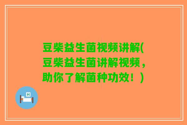 豆柴益生菌视频讲解(豆柴益生菌讲解视频，助你了解菌种功效！)