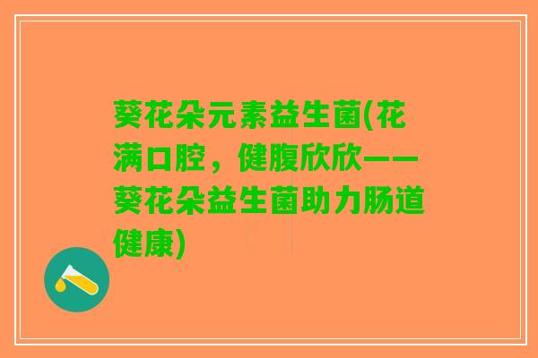 葵花朵元素益生菌(花满口腔，健腹欣欣——葵花朵益生菌助力肠道健康)