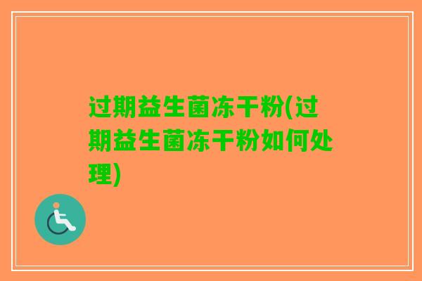 过期益生菌冻干粉(过期益生菌冻干粉如何处理)