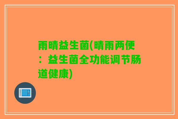 雨晴益生菌(晴雨两便：益生菌全功能调节肠道健康)