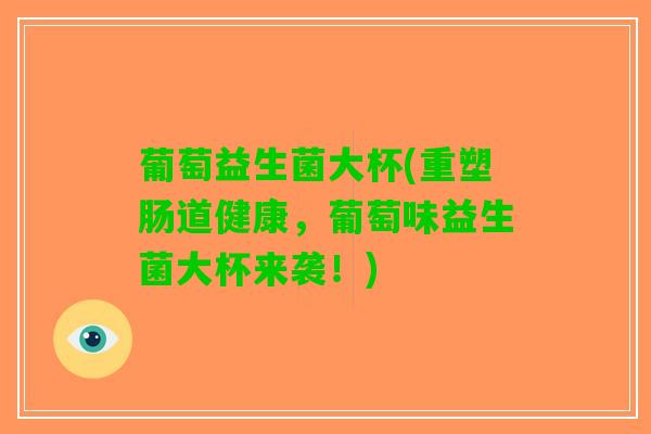 葡萄益生菌大杯(重塑肠道健康，葡萄味益生菌大杯来袭！)