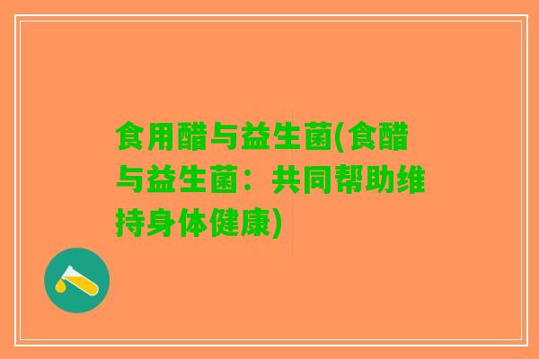 食用醋与益生菌(食醋与益生菌：共同帮助维持身体健康)
