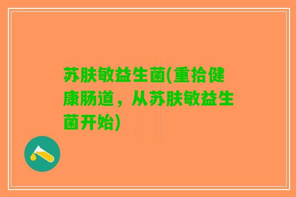 苏肤敏益生菌(重拾健康肠道，从苏肤敏益生菌开始)