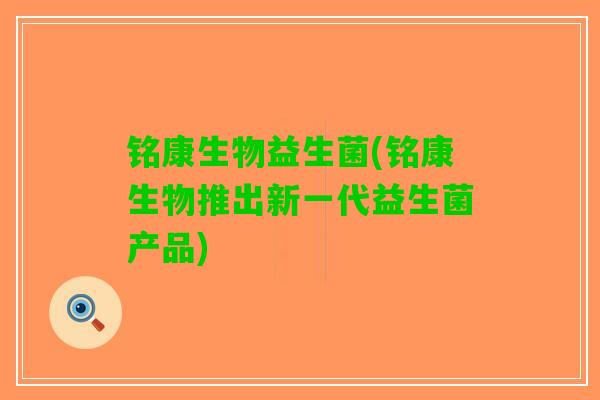 铭康生物益生菌(铭康生物推出新一代益生菌产品)
