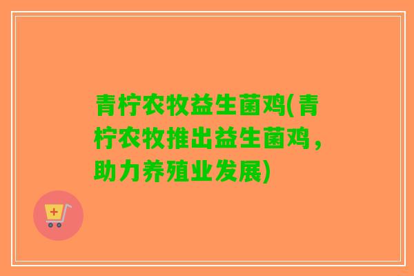 青柠农牧益生菌鸡(青柠农牧推出益生菌鸡，助力养殖业发展)