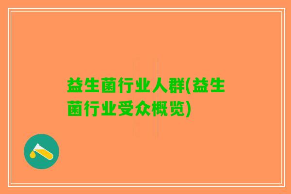 益生菌行业人群(益生菌行业受众概览)