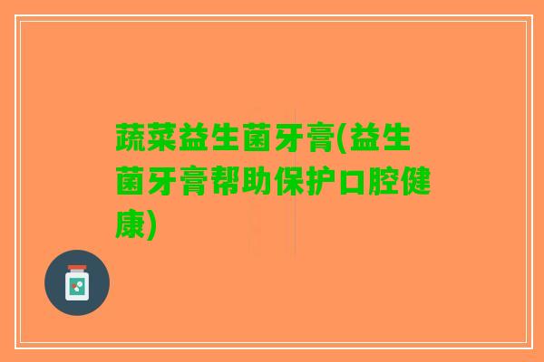 蔬菜益生菌牙膏(益生菌牙膏帮助保护口腔健康)