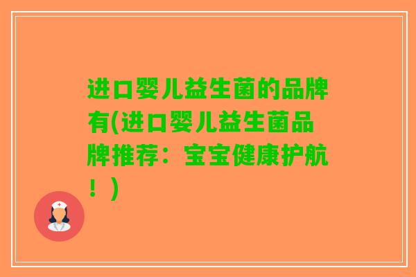 进口婴儿益生菌的品牌有(进口婴儿益生菌品牌推荐：宝宝健康护航！)