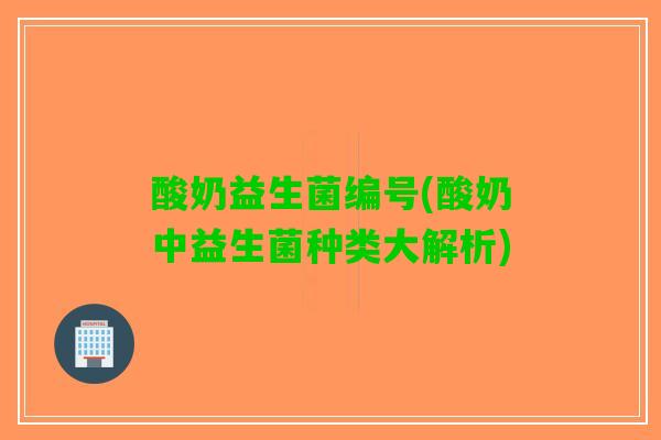 酸奶益生菌编号(酸奶中益生菌种类大解析)