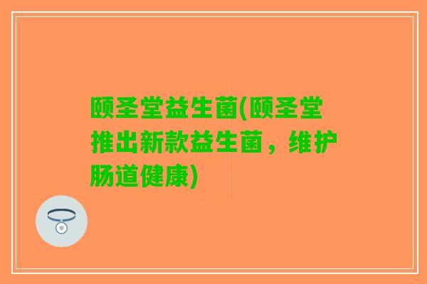 颐圣堂益生菌(颐圣堂推出新款益生菌，维护肠道健康)