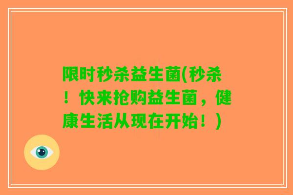 限时秒杀益生菌(秒杀！快来抢购益生菌，健康生活从现在开始！)
