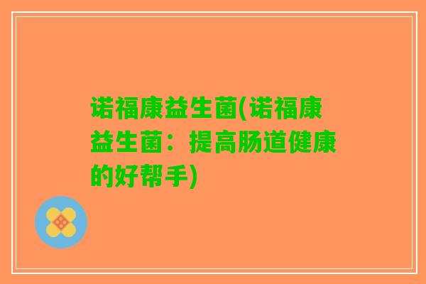 诺福康益生菌(诺福康益生菌：提高肠道健康的好帮手)