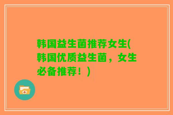 韩国益生菌推荐女生(韩国优质益生菌，女生必备推荐！)