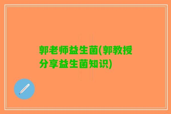 郭老师益生菌(郭教授分享益生菌知识)