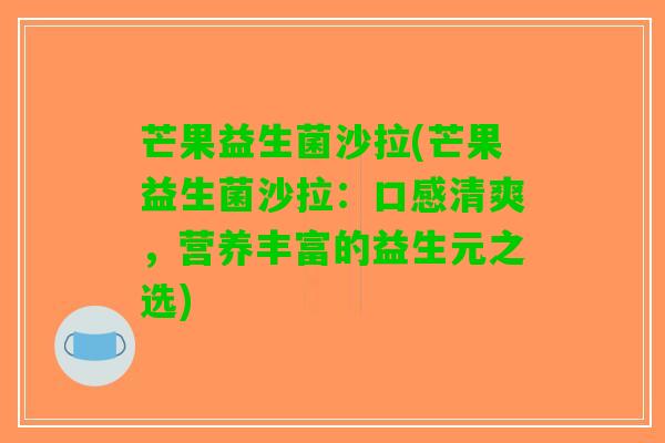芒果益生菌沙拉(芒果益生菌沙拉：口感清爽，营养丰富的益生元之选)