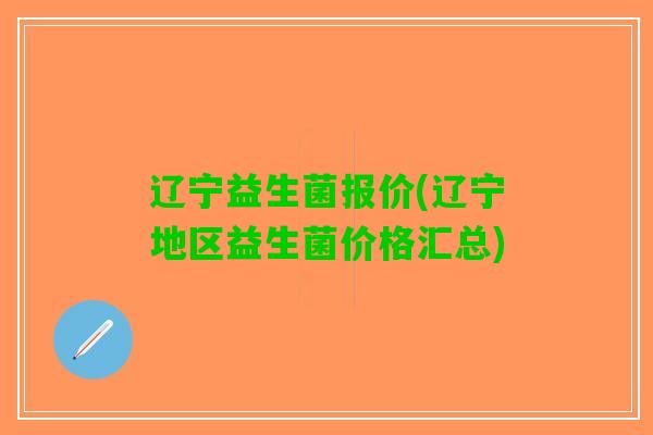 辽宁益生菌报价(辽宁地区益生菌价格汇总)