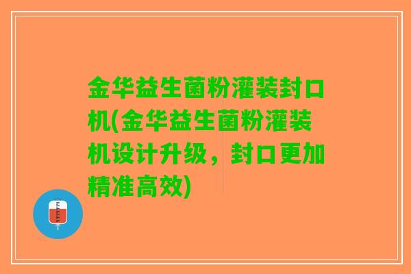 金华益生菌粉灌装封口机(金华益生菌粉灌装机设计升级，封口更加精准高效)