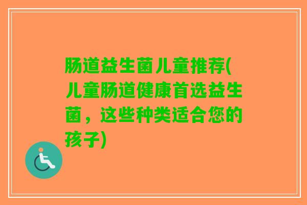 肠道益生菌儿童推荐(儿童肠道健康首选益生菌，这些种类适合您的孩子)