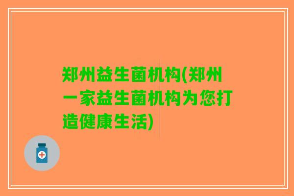 郑州益生菌机构(郑州一家益生菌机构为您打造健康生活)