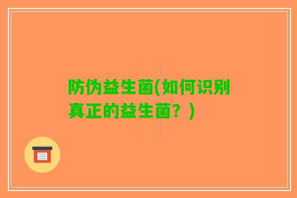 防伪益生菌(如何识别真正的益生菌？)