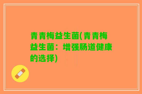 青青梅益生菌(青青梅益生菌：增强肠道健康的选择)