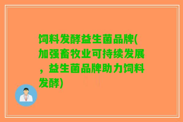 饲料发酵益生菌品牌(加强畜牧业可持续发展，益生菌品牌助力饲料发酵)