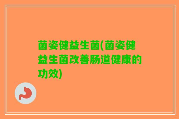 菌姿健益生菌(菌姿健益生菌改善肠道健康的功效)