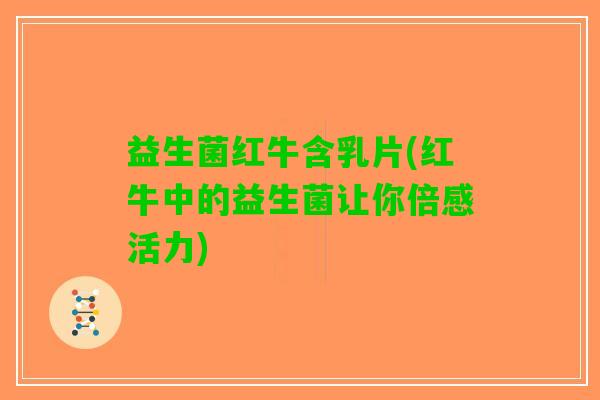 益生菌红牛含乳片(红牛中的益生菌让你倍感活力)