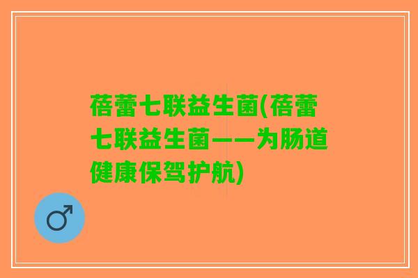 蓓蕾七联益生菌(蓓蕾七联益生菌——为肠道健康保驾护航)