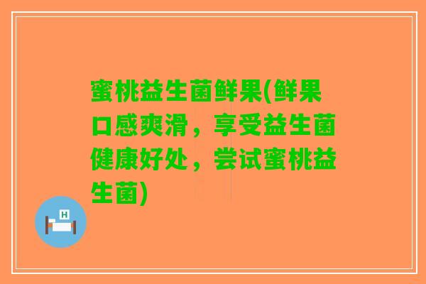 蜜桃益生菌鲜果(鲜果口感爽滑，享受益生菌健康好处，尝试蜜桃益生菌)