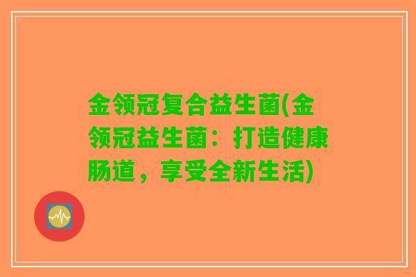 金领冠复合益生菌(金领冠益生菌：打造健康肠道，享受全新生活)